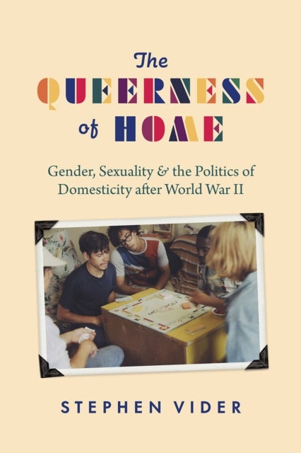 The Queerness of Home – Gender, Sexuality, and the Politics of Domesticity after World War II - Gender, Sexuality, and the Politics of Domesticity after World War II