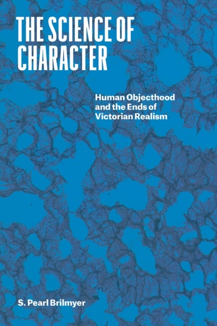 The Science of Character – Human Objecthood and the Ends of Victorian Realism