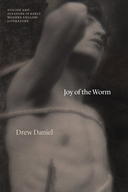 Joy of the Worm – Suicide and Pleasure in Early Modern English Literature - Suicide and Pleasure in Early Modern English Literature