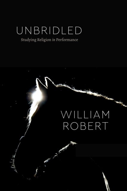 Unbridled – Studying Religion in Performance - Studying Religion in Performance