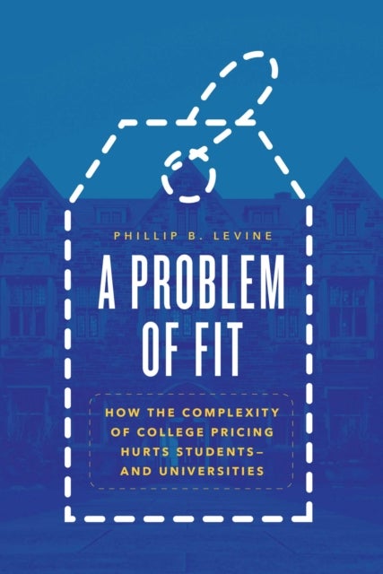 A Problem of Fit – How the Complexity of College Pricing Hurts Students and Universities - How the Complexity of College Pricing Hurts Students-and Universities
