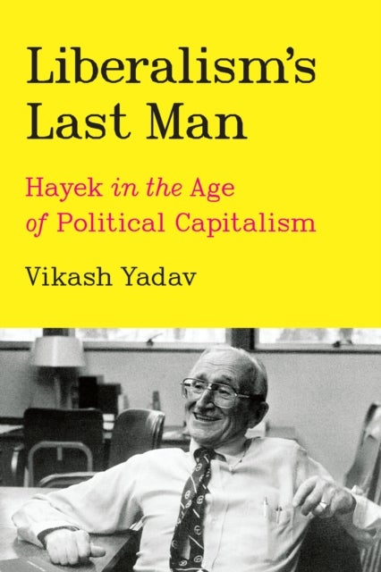 Liberalism`s Last Man – Hayek in the Age of Political Capitalism - Hayek in the Age of Political Capitalism