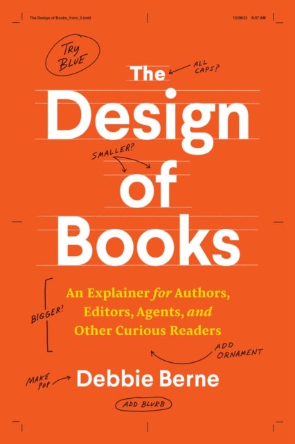The Design of Books - An Explainer for Authors, Editors, Agents, and Other Curious Readers