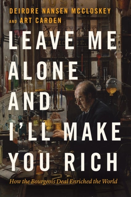 Leave Me Alone and I`ll Make You Rich – How the Bourgeois Deal Enriched the World - How the Bourgeois Deal Enriched the World