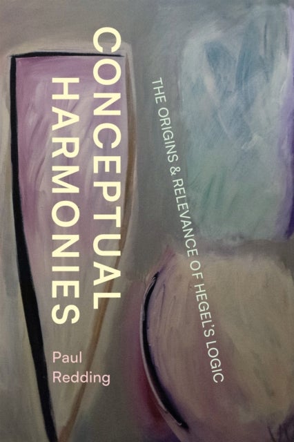 Conceptual Harmonies – The Origins and Relevance of Hegel′s Logic - The Origins and Relevance of Hegel’s Logic