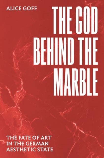 The God behind the Marble – The Fate of Art in the German Aesthetic State - The Fate of Art in the German Aesthetic State
