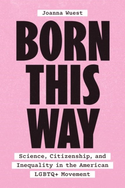 Born This Way – Science, Citizenship, and Inequality in the American LGBTQ+ Movement - Science, Citizenship, and Inequality in the American LGBTQ+ Movement