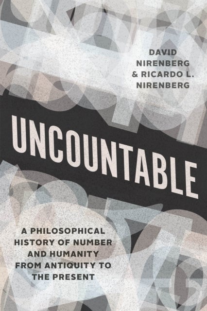 Uncountable – A Philosophical History of Number and Humanity from Antiquity to the Present - A Philosophical History of Number and Humanity from Antiquity to the Present