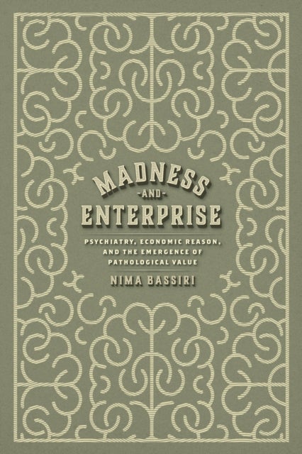 Madness and Enterprise – Psychiatry, Economic Reason, and the Emergence of Pathological Value - Psychiatry, Economic Reason, and the Emergence of Pathological Value