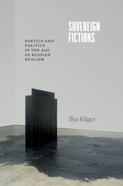 Sovereign Fictions – Poetics and Politics in the Age of Russian Realism - Poetics and Politics in the Age of Russian Realism
