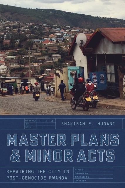 Master Plans and Minor Acts – Repairing the City in Post–Genocide Rwanda - Repairing the City in Post-Genocide Rwanda