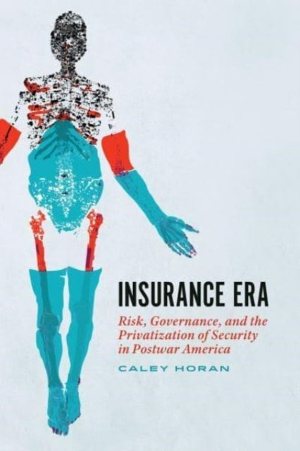 Insurance Era – Risk, Governance, and the Privatization of Security in Postwar America - Risk, Governance, and the Privatization of Security in Postwar America
