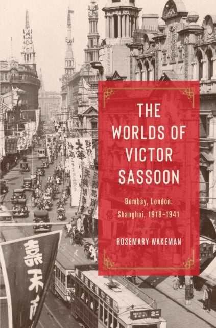 The Worlds of Victor Sassoon – Bombay, London, Shanghai, 1918–1941 - Bombay, London, Shanghai, 1918–1941