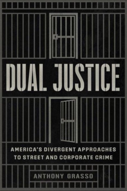Dual Justice – America′s Divergent Approaches to Street and Corporate Crime - America’s Divergent Approaches to Street and Corporate Crime