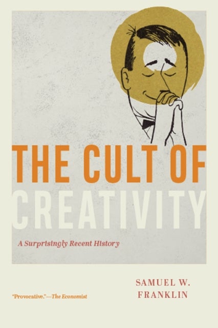 The Cult of Creativity – A Surprisingly Recent History - A Surprisingly Recent History