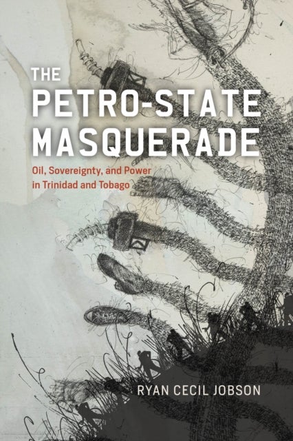 The Petro–state Masquerade – Oil, Sovereignty, and Power in Trinidad and Tobago - Oil, Sovereignty, and Power in Trinidad and Tobago