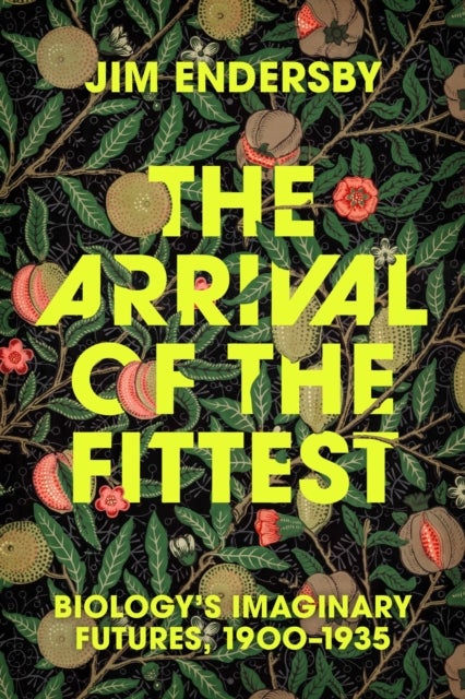 The Arrival of the Fittest – Biology`s Imaginary Futures, 1900–1935 - Biology's Imaginary Futures, 1900–1935