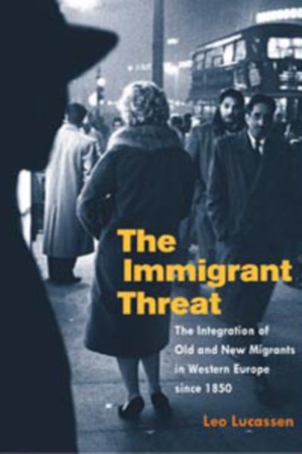 The Immigrant Threat – The Integration of Old and New Migrants in Western Europe since 1850 - The Integration of Old and New Migrants in Western Europe Since 1850