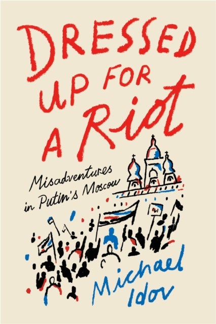 Dressed Up for a Riot - Misadventures in Putin's Moscow