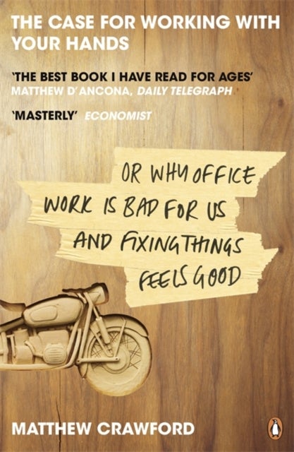 Case for Working with Your Hands - Or Why Office Work is Bad for Us and Fixing Things Feels Good