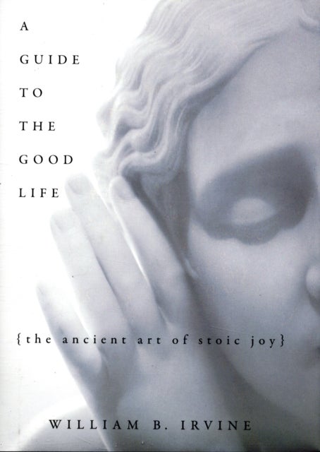 A Guide to the Good Life - The Ancient Art of Stoic Joy