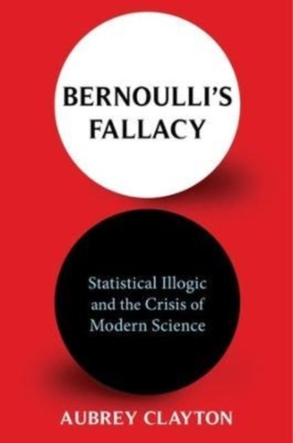 Bernoulli's Fallacy – Statistical Illogic and the Crisis of Modern Science - Statistical Illogic and the Crisis of Modern Science