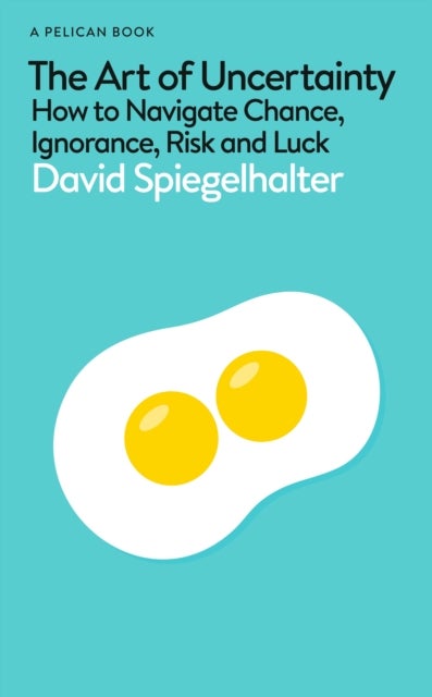 The Art of Uncertainty - How to Navigate Chance, Ignorance, Risk and Luck