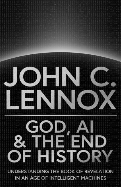 God, AI and the End of History – Understanding the Book of Revelation in an Age of Intelligent Machines - Understanding the Book of Revelation in an Age of Intelligent Machines