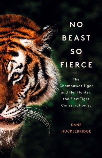 NO BEAST SO FIERCE PB - The Champawat Tiger and Her Hunter, the First Tiger Conservationist