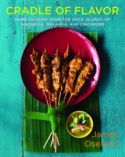 Cradle of Flavor – Home Cooking from the Spice Islands of Indonesia, Malaysia and Singapore - Home Cooking from the Spice Islands of Indonesia, Singapore, and Malaysia