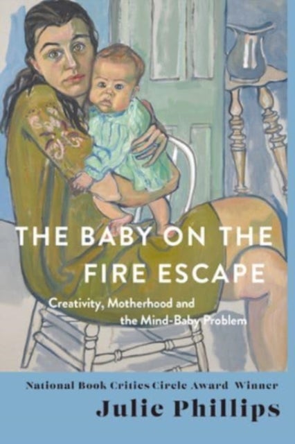 The Baby on the Fire Escape – Creativity, Motherhood, and the Mind–Baby Problem - Creativity, Motherhood, and the Mind-Baby Problem