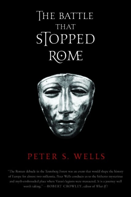 The Battle that Stopped Rome – Emperor Augustus, Arminius and the Slaughter of the Legions in the Teutoburg Forest - Emperor Augustus, Arminius, and the Slaughter of the Legions in the Teutoburg Forest