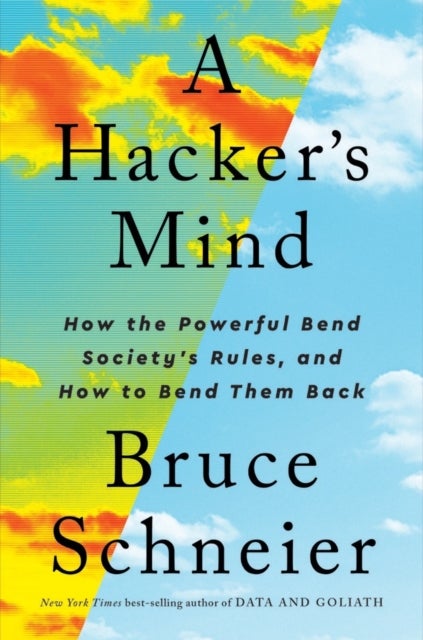 A Hacker's Mind – How the Powerful Bend Society's Rules, and How to Bend them Back - How the Powerful Bend Society's Rules, and How to Bend them Back
