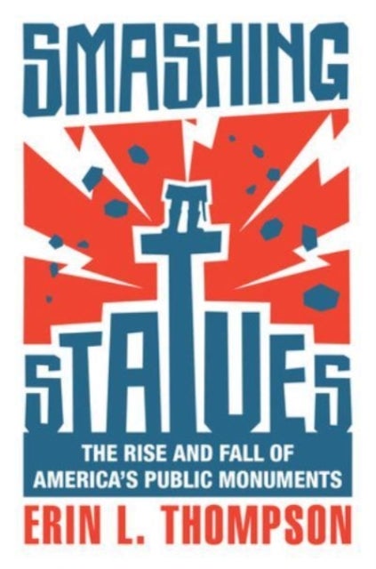 Smashing Statues – The Rise and Fall of America`s Public Monuments - The Rise and Fall of America's Public Monuments