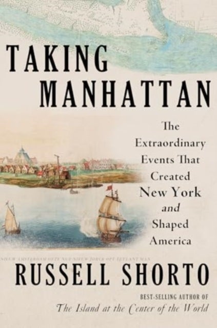 Taking Manhattan – The Extraordinary Events That Created New York and Shaped America