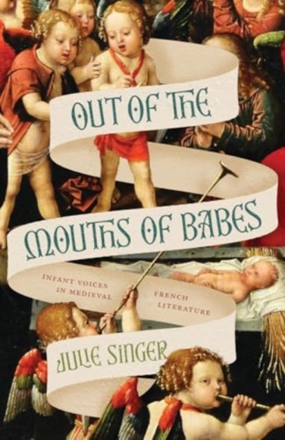 Out of the Mouths of Babes – Infant Voices in Medieval French Literature - Infant Voices in Medieval French Literature