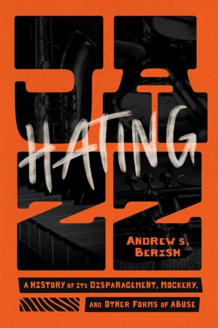 Hating Jazz – A History of Its Disparagement, Mockery, and Other Forms of Abuse - A History of Its Disparagement, Mockery, and Other Forms of Abuse