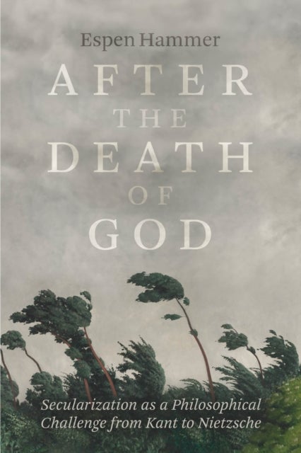After the Death of God – Secularization as a Philosophical Challenge from Kant to Nietzsche - Secularization as a Philosophical Challenge from Kant to Nietzsche