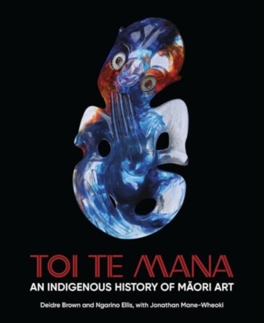 Toi Te Mana – An Indigenous History of Maori Art - An Indigenous History of Maori Art