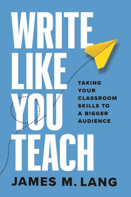 Write Like You Teach – Taking Your Classroom Skills to a Bigger Audience - Taking Your Classroom Skills to a Bigger Audience