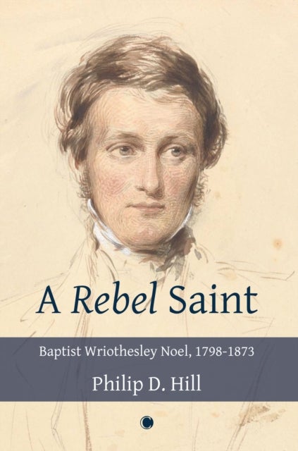 Rebel Saint, A - Baptist Wriothesley Noel, 1798-1873
