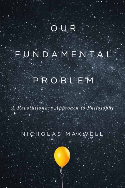 Our Fundamental Problem – A Revolutionary Approach to Philosophy - A Revolutionary Approach to Philosophy