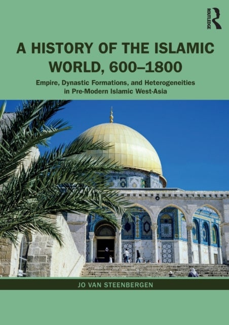A History of the Islamic World, 600-1800 - Empire, Dynastic Formations, and Heterogeneities in Pre-Modern Islamic West-Asia