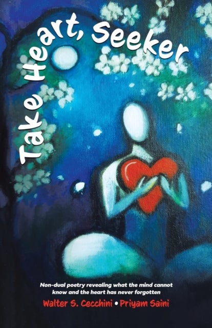 Take Heart, Seeker - Non-dual Poetry Revealing What the Mind Cannot Know and the Heart Has Never Forgotten