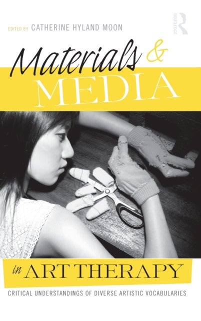 Materials & Media in Art Therapy - Critical Understandings of Diverse Artistic Vocabularies