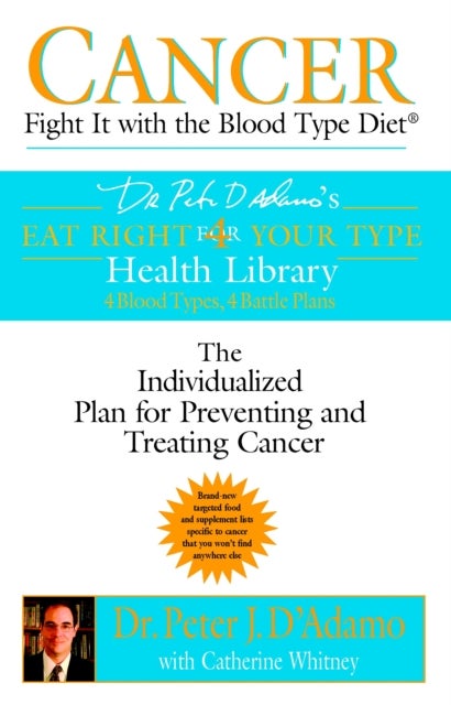 Cancer: Fight It with the Blood Type Diet - Fight it with Blood Type Diet - the Individualised Plan for Preventing and Treating Cancer