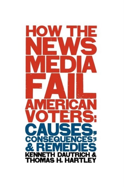 How the Media Fail American Voters – Causes, Consequences, & Remedies - Causes, Consequences, and Remedies