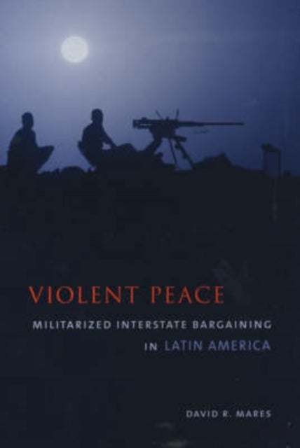 Violent Peace – Militarized Interstate Bargaining in Latin America - Militarized Interstate Bargaining in Latin America