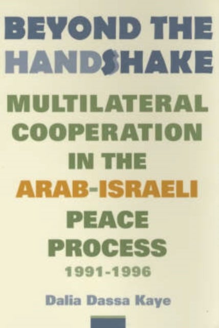 Beyond the Handshake – Multilateral Cooperation in  the Arab–Israeli Peace Process 1991 – 1996 - Multilateral Cooperation in the Arab-Israeli Peace Process, 1991-1996