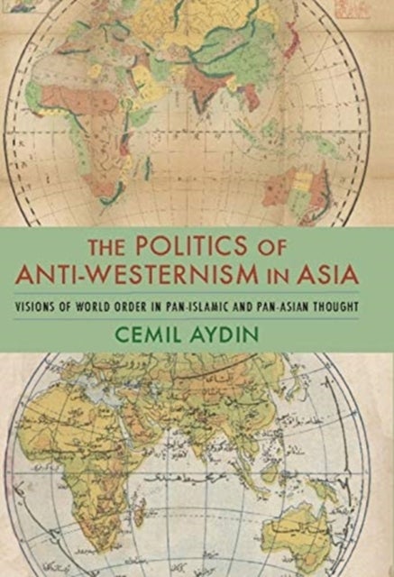 The Politics of Anti–Westernism in Asia – Visions of World Order in Pan–Islamic and Pan–Asian Thought - Visions of World Order in Pan-Islamic and Pan-Asian Thought